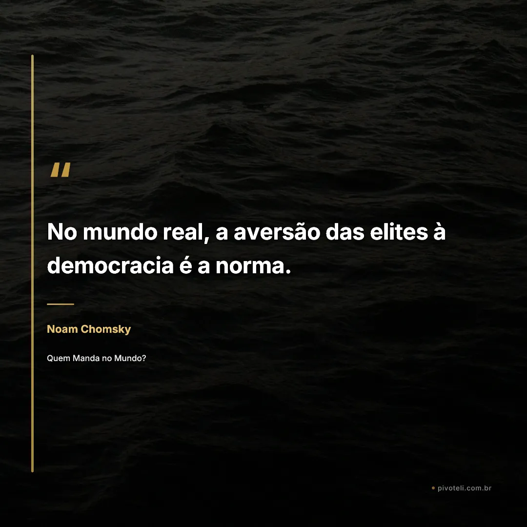 Frase de Noam Chomsky: "No mundo real, a aversão das elites à democracia é a norma." — Quem Manda no Mundo?