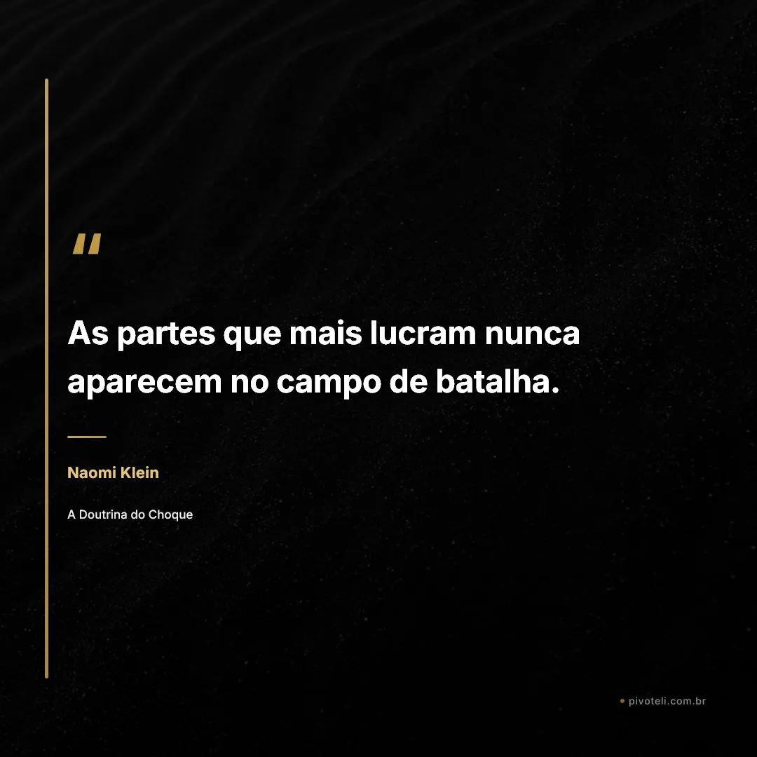 Frase de Naomi Klein: "As partes que mais lucram nunca aparecem no campo de batalha." — A Doutrina do Choque