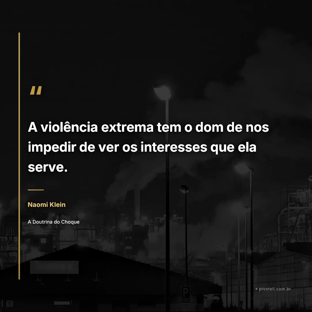 Frase de Naomi Klein: "A violência extrema tem o dom de nos impedir de ver os interesses que ela serve." — A Doutrina do Choque