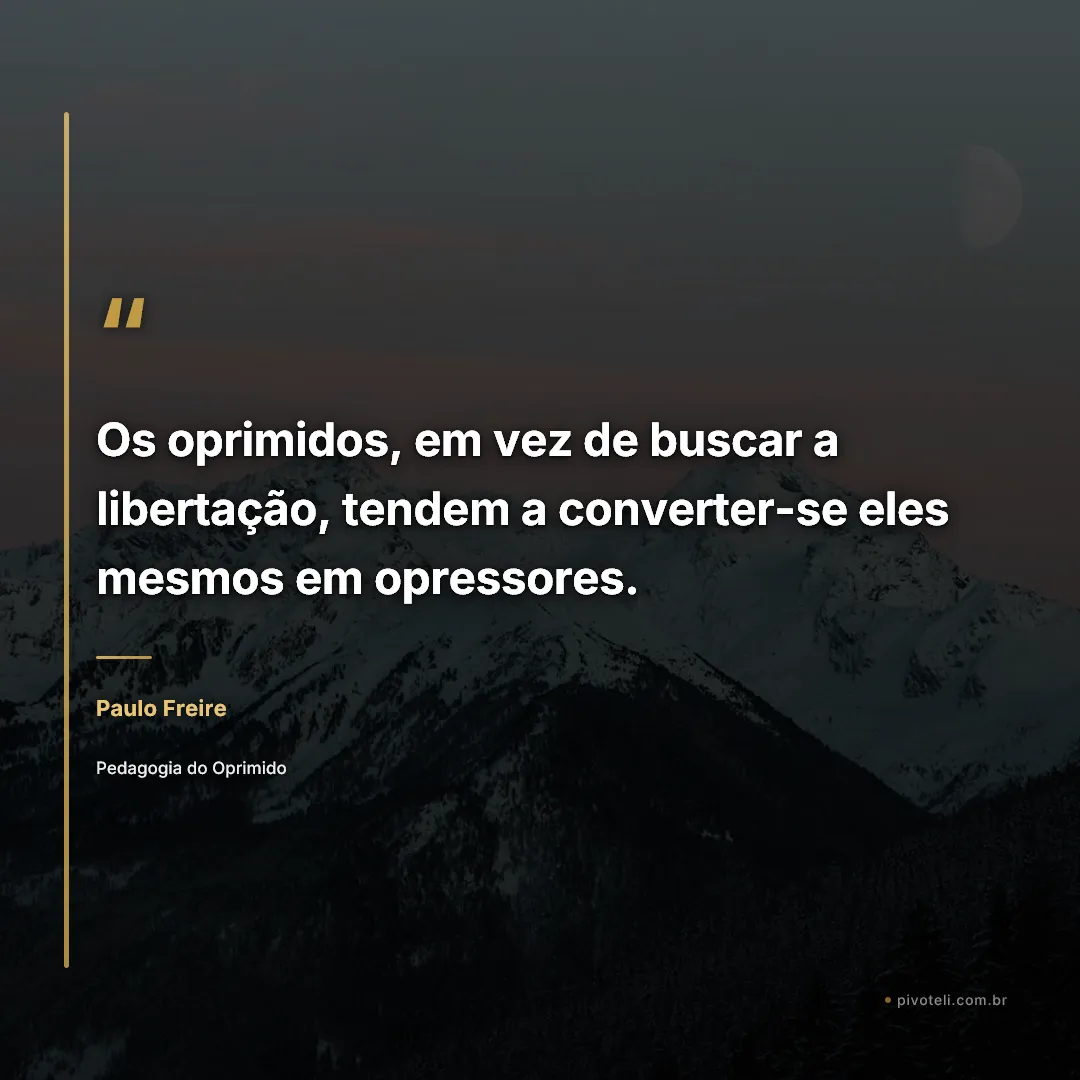 Frase de Paulo Freire: "Os oprimidos, em vez de buscar a libertação, tendem a converter-se eles mesmos em opressores." — Pedagogia do Oprimido