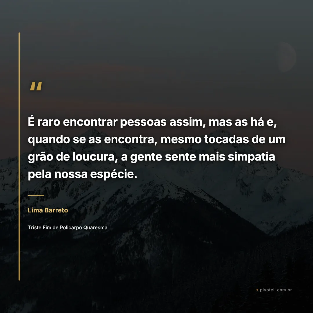 Frase de Lima Barreto: "É raro encontrar pessoas assim, mas as há e, quando se as encontra, mesmo tocadas de um grão de loucura, a gente sente m..." — Triste Fim de Policarpo Quaresma