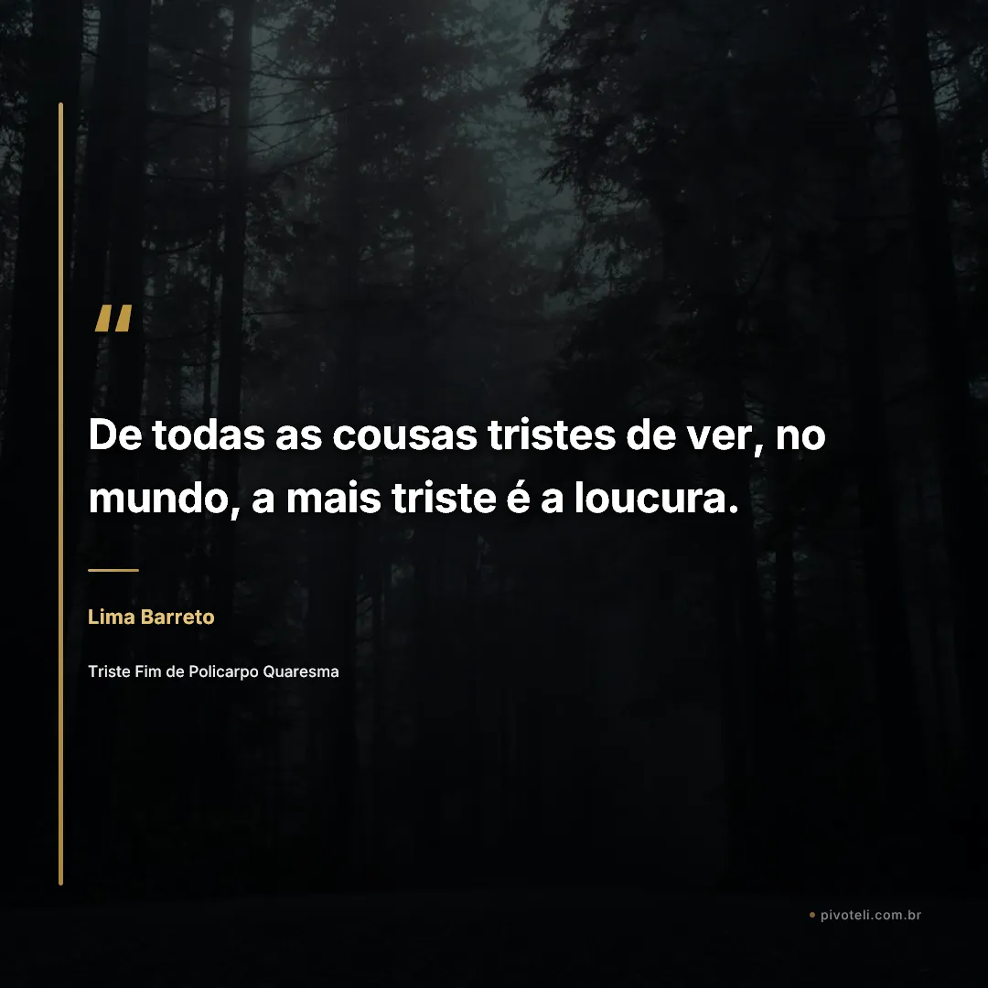 Frase de Lima Barreto: "De todas as cousas tristes de ver, no mundo, a mais triste é a loucura." — Triste Fim de Policarpo Quaresma