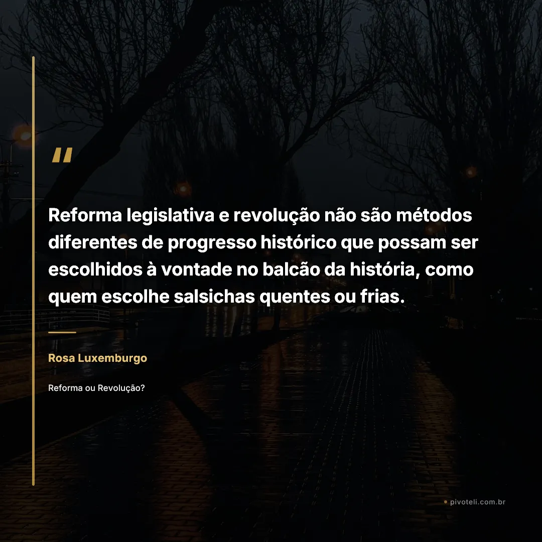 Frase de Rosa Luxemburgo: "Reforma legislativa e revolução não são métodos diferentes de progresso histórico que possam ser escolhidos à vontade no..." — Reforma ou Revolução?