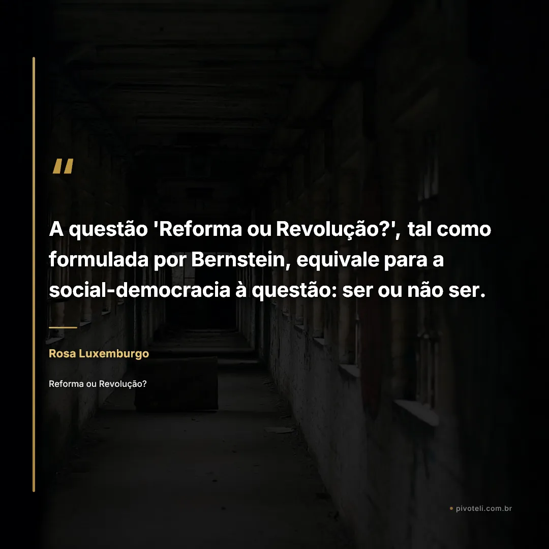 Frase de Rosa Luxemburgo: "A questão 'Reforma ou Revolução?', tal como formulada por Bernstein, equivale para a social-democracia à questão: ser ou..." — Reforma ou Revolução?