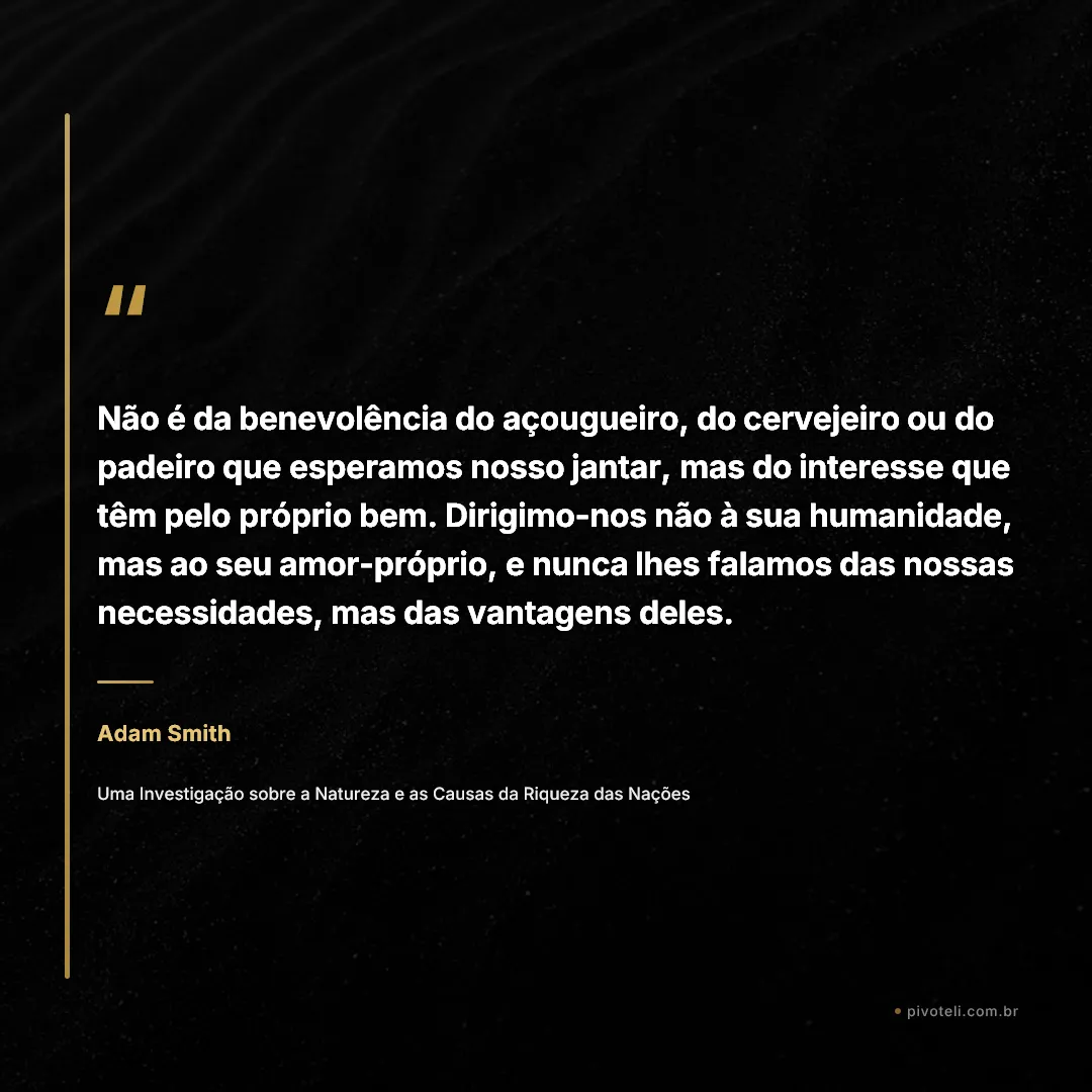 Frase de Adam Smith: "Não é da benevolência do açougueiro, do cervejeiro ou do padeiro que esperamos nosso jantar, mas do interesse que têm pe..." — Uma Investigação sobre a Natureza e as Causas da Riqueza das Nações