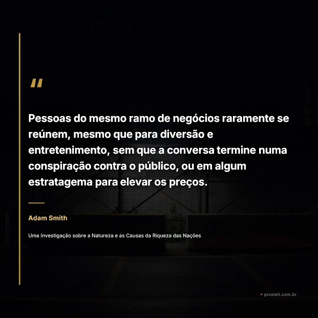 Frase de Adam Smith: "Pessoas do mesmo ramo de negócios raramente se reúnem, mesmo que para diversão e entretenimento, sem que a conversa term..." — Uma Investigação sobre a Natureza e as Causas da Riqueza das Nações