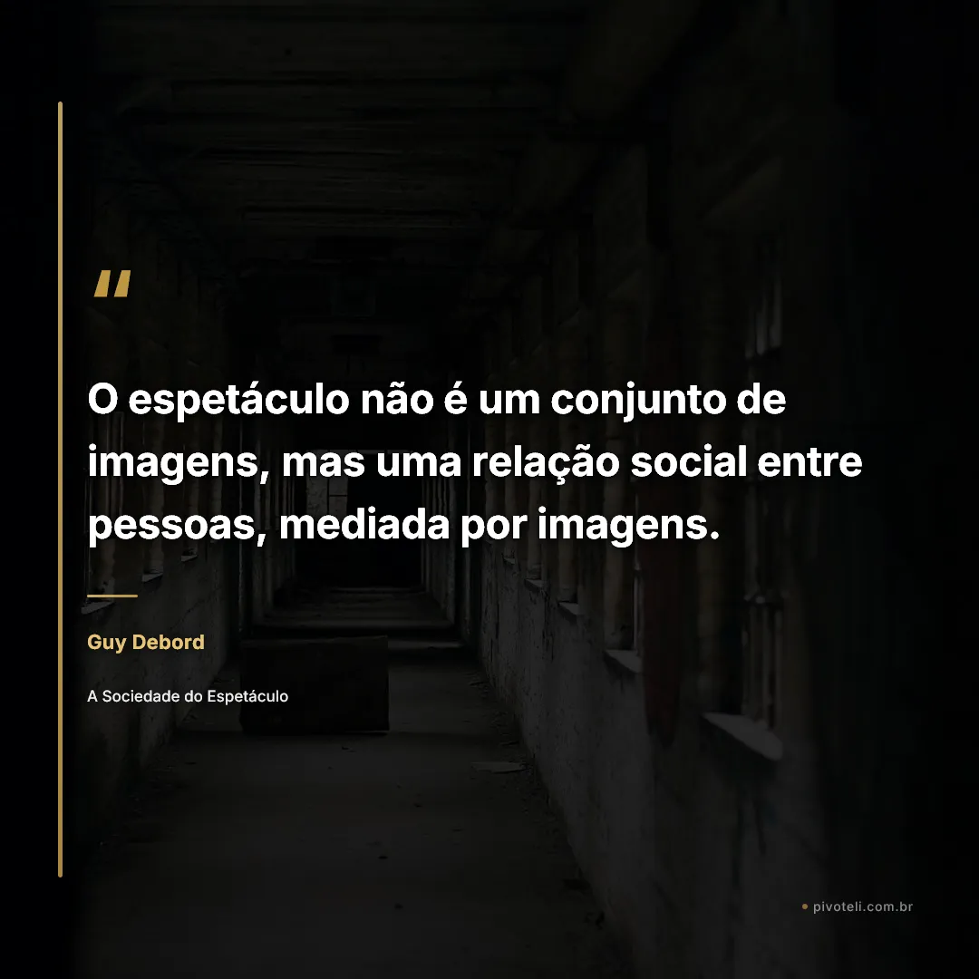 Frase de Guy Debord: "O espetáculo não é um conjunto de imagens, mas uma relação social entre pessoas, mediada por imagens." — A Sociedade do Espetáculo
